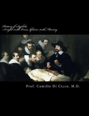 History of Syphilis: A night with Venus, a lifetime with Mercury: De Morbo Gallico by Di Cicco M. D., Camillo