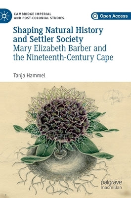 Shaping Natural History and Settler Society: Mary Elizabeth Barber and the Nineteenth-Century Cape by Hammel, Tanja
