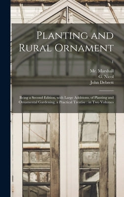 Planting and Rural Ornament: Being a Second Edition, With Large Additions, of Planting and Ornamental Gardening, a Practical Treatise: in Two Volumes; by Marshall, (William) 1745-1818