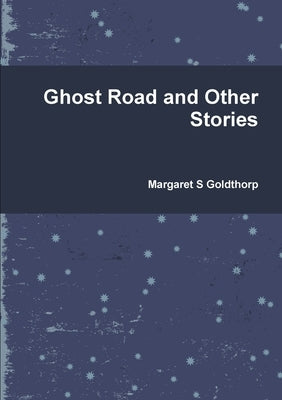 Ghost Road and Other Stories by Goldthorp, Margaret S.