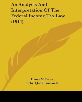 An Analysis And Interpretation Of The Federal Income Tax Law (1914) by Foote, Henry M.