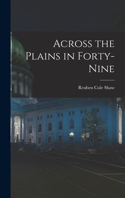 Across the Plains in Forty-nine by Shaw, Reuben Cole