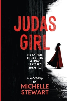 Judas Girl: My Father, Four Cults, & How I Escaped Them All by Stewart, Michelle