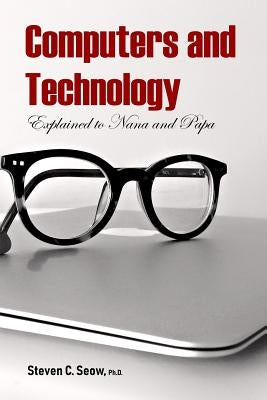 Computers and Technology Explained to Nana and Papa by Seow Ph. D., Steven C.