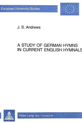 A Study of German Hymns in Current English Hymnals by Andrews, J. S.