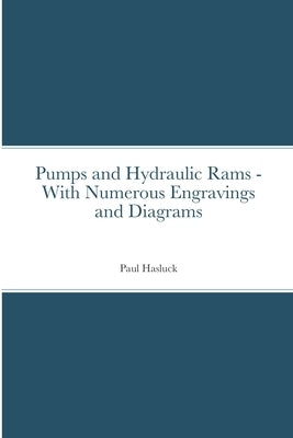 Pumps and Hydraulic Rams - With Numerous Engravings and Diagrams by Hasluck, Paul