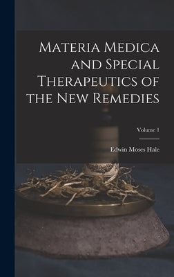 Materia Medica and Special Therapeutics of the New Remedies; Volume 1 by Hale, Edwin Moses