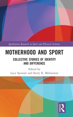 Motherhood and Sport: Collective Stories of Identity and Difference by Spowart, Lucy