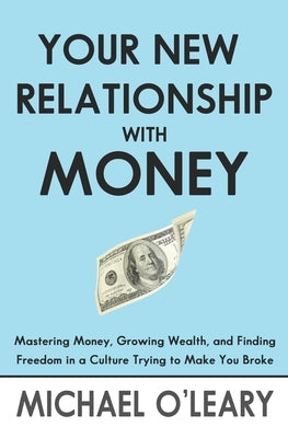 Your New Relationship With Money: Mastering Money, Growing Wealth, and Finding Freedom in a Culture Trying to Make You Broke by O'Leary, Michael