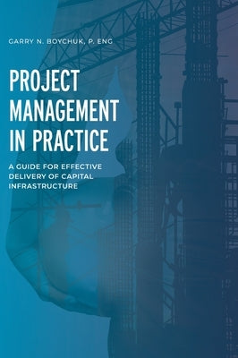 Project Management in Practice: A Guide for Effective Delivery of Capital Infrastructure by Boychuk, Garry N.