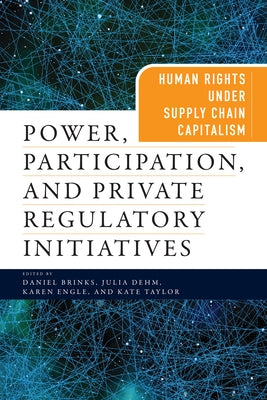 Power, Participation, and Private Regulatory Initiatives: Human Rights Under Supply Chain Capitalism by Brinks, Daniel