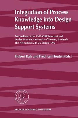 Integration of Process Knowledge Into Design Support Systems: Proceedings of the 1999 Cirp International Design Seminar, University of Twente, Ensched by Kals, Hubert