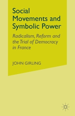 Social Movements and Symbolic Power: Radicalism, Reform and the Trial of Democracy in France by Girling, J.