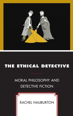 The Ethical Detective: Moral Philosophy and Detective Fiction by Haliburton, Rachel