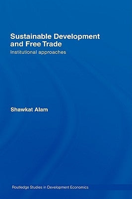 Sustainable Development and Free Trade: Institutional Approaches by Alam, Shawkat