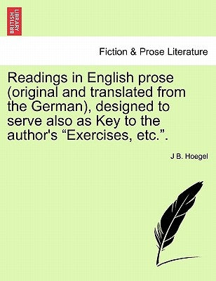 Readings in English Prose (Original and Translated from the German), Designed to Serve Also as Key to the Author's "Exercises, Etc.." by Hoegel, J. B.