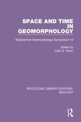 Space and Time in Geomorphology: Binghamton Geomorphology Symposium 12 by Thorn, Colin E.