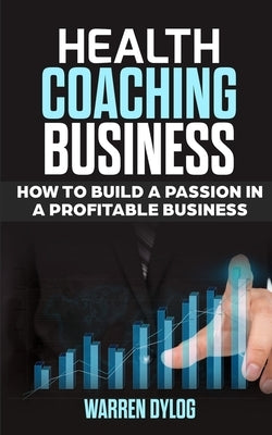 Health Coaching Business: how to built a passion in a profitable business by Dylog, Warren