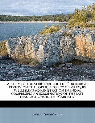 A Reply to the Strictures of the Edinburgh Review, on the Foreign Policy of Marquis Wellesley's Administration in India; Comprising an Examination of by Campbell, Lawrence Dundas