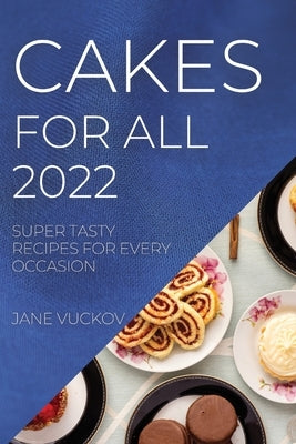 Cakes for All 2022: Super Tasty Recipes for Every Occasion by Vuckov, Jane