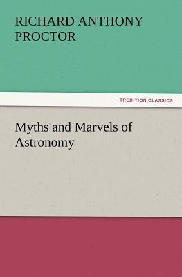 Myths and Marvels of Astronomy by Proctor, Richard a. (Richard Anthony)