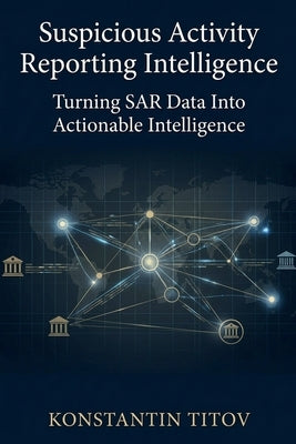 Suspicious Activity Reporting Intelligence: Turning SAR Data Into Actionable Intelligence by Titov, Konstantin