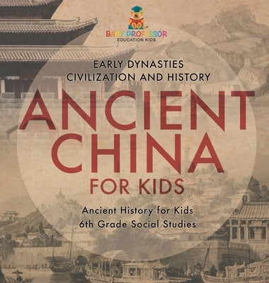 Ancient China for Kids - Early Dynasties, Civilization and History Ancient History for Kids 6th Grade Social Studies by Baby Professor