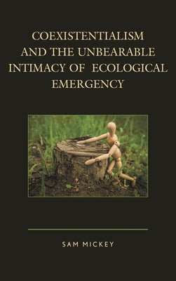 Coexistentialism and the Unbearable Intimacy of Ecological Emergency by Mickey, Sam