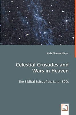 Celestial Crusades and Wars in Heaven by Byer, Silvia Giovanardi