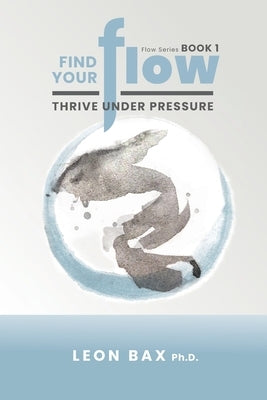 Find Your Flow: Thrive Under Pressure by Bax, Leon