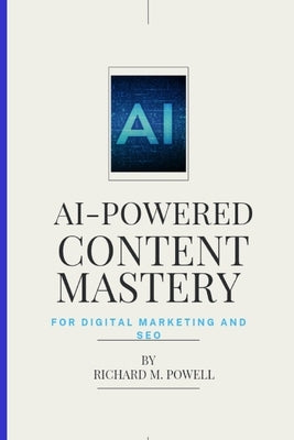 AI-Powered Content Mastery: For Digital Marketing and SEO by Powell, Richard M.