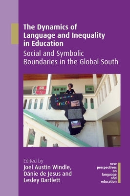 The Dynamics of Language and Inequality in Education: Social and Symbolic Boundaries in the Global South by Windle, Joel Austin