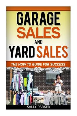 Garage Sales and Yard Sales: The How to Guide for Success by Parker, Sally