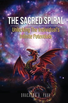 The Sacred Spiral: Unlocking The Individual's Infinite Potentials by Paxx, Dracaena A.