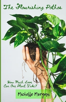 The Flourishing Pothos: How Much Love Can One Plant Take? by Morgan, Michelle