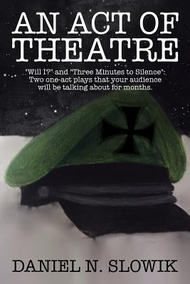 An Act of Theatre: "Will I?" and "Three Minutes to Silence" Two One-Act Plays That Your Audience Will Be Talking About for Months. by Slowik, Daniel N.