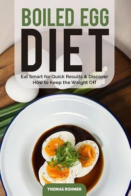 Boiled Egg Diet: Eat Smart for Quick Results & Discover How to Keep the Weight Off by Rohmer, Thomas