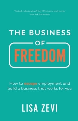The Business of Freedom: How to escape employment and build a business that works for you by Zevi, Lisa