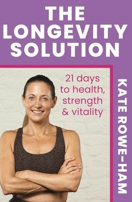 The Longevity Solution: 21 Days to Health, Strength & Vitality by Rowe-Ham, Kate