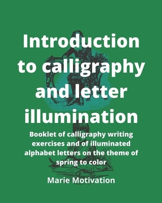 Introduction to calligraphy and letter illumination: Booklet of calligraphy writing exercises and of illuminated alphabet letters on the theme of spri by Motivation, Marie