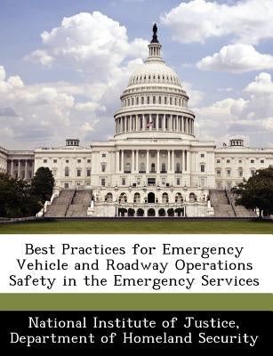 Best Practices for Emergency Vehicle and Roadway Operations Safety in the Emergency Services by National Institute of Justice