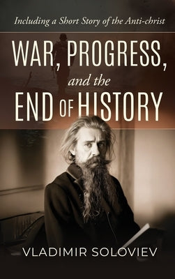 War, Progress, and the End of History, Including a Short Story of the Anti-Christ by Soloviev, Vladimir