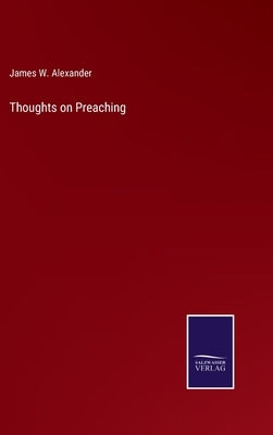 Thoughts on Preaching by Alexander, James W.