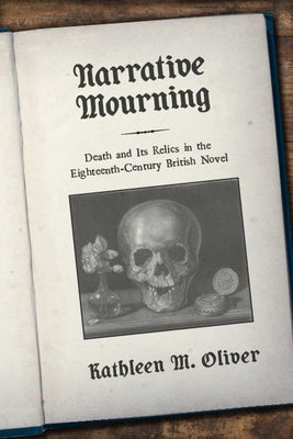 Narrative Mourning: Death and Its Relics in the Eighteenth-Century British Novel by Oliver, Kathleen M.