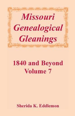 Missouri Genealogical Gleanings 1840 and Beyond, Vol. 7 by Eddlemon, Sherida K.