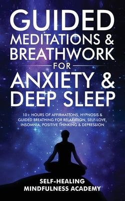 Guided Meditations & Breathwork For Anxiety & Deep Sleep: 10+ Hours Of Affirmations, Hypnosis & Guided Breathing For Relaxation, Self-Love, Insomnia, by Self-Healing Mindfulness Academy