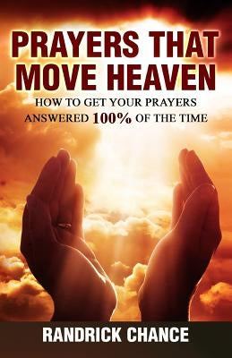 Prayers That Move Heaven: How to Get Your Prayers Answered 100% of the Time by Chance, Randrick