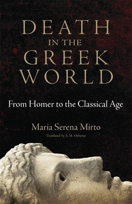 Death in the Greek World: From Homer to the Classical Agevolume 44 by Mirto, Maria Serena