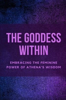 The Goddess Within: Embracing the Feminine Power of Athena's Wisdom by Muir, Nichole