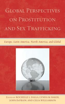 Global Perspectives on Prostitution and Sex Trafficking: Europe, Latin America, North America, and Global by Dalla, Rochelle L.